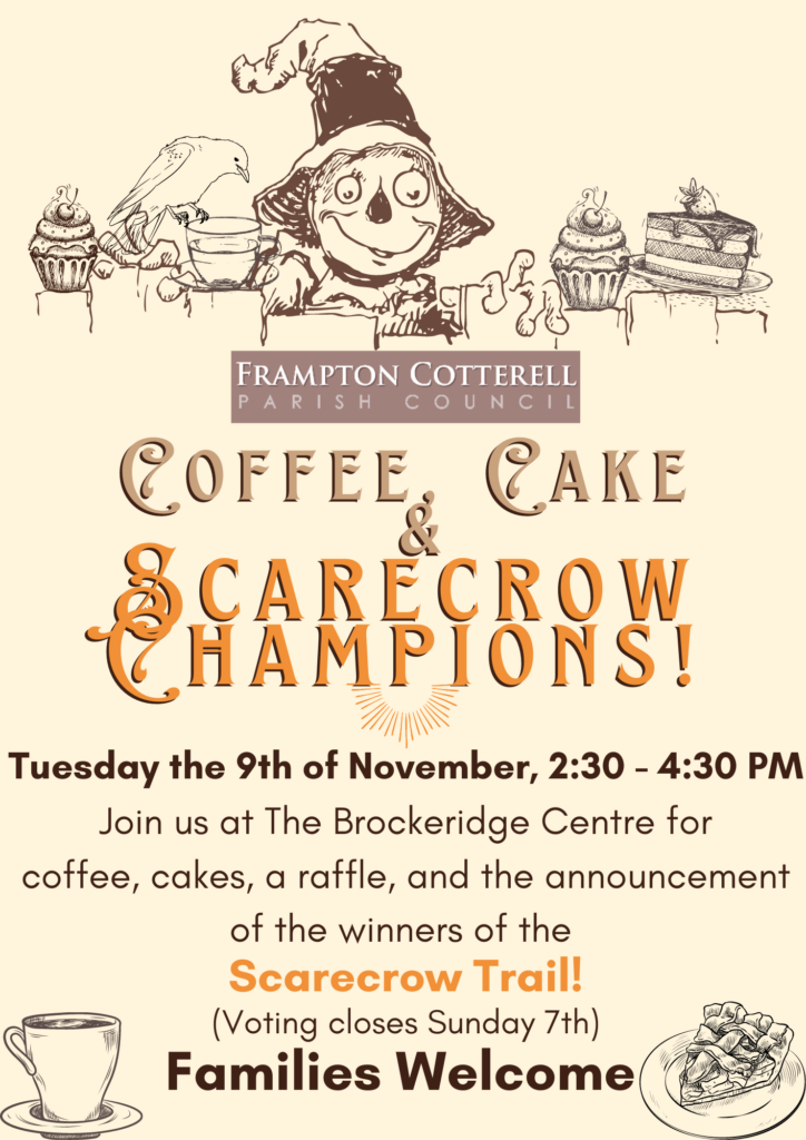 Frampton Cotterell Parish Council, Coffee, Cake, and Scarecrow Champions! Tuesday the 9th of November, 2:30 - 4:30 PM. Join us at The Brockeridge Centre for coffee, cakes, a raffle, and the announcement of the winners of the Scarecrow Trail! (Voting closes Sunday 7th). Families Welcome.