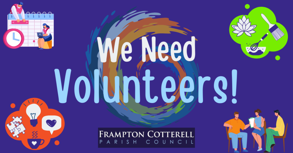 We need Volunteers! Frampton Cotterell Parish Council. Text paired with stylised images of people organising a calendar and using a laptop; three people seated and having a discussion; an orange cloud/bubble containing a light bulb, four puzzle pieces fitting together, a hot drink in a mug, and a speech bubble with a heart in it; and a green cloud/bubble containing a lotus flour, a paintbrush, and a whisk in a mixing bowl.
