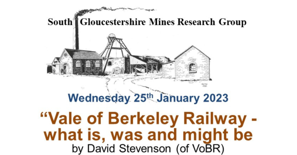 South Gloucestershire Mines Research Group. Wednesday 25 th January 2023 “ Vale of Berkeley Railway what is, was and might be by David Stevenson (of VoBR)