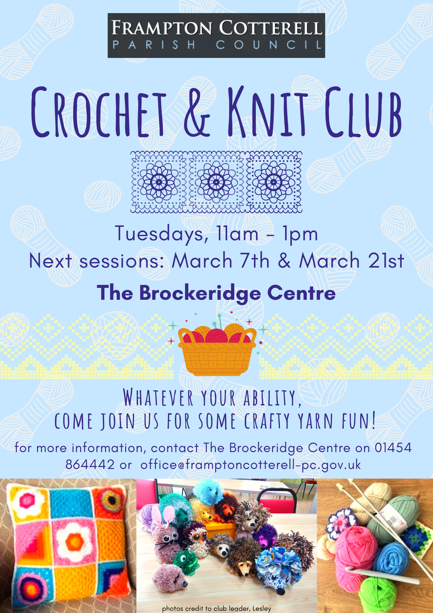 Frampton Cotterell Parish Council / Crochet & Knit Club / Tuesdays, 11am - 1pm / Next sessions: March 7th & March 21st / The Brockeridge Centre. / Whatever your ability, come join us for some crafty yarn fun! / for more information, contact The Brockeridge Centre on 01454 864442 or office@framptoncotterell-pc.gov.uk / Photos of crochet and knit projects: a granny square cushion; a collection of yarn craft animals made of crochet, pom poms, knitting, and sewing; a stack of yarn balls with crochet hooks and knitting needles. / Photo credit to club leader, Lesley.