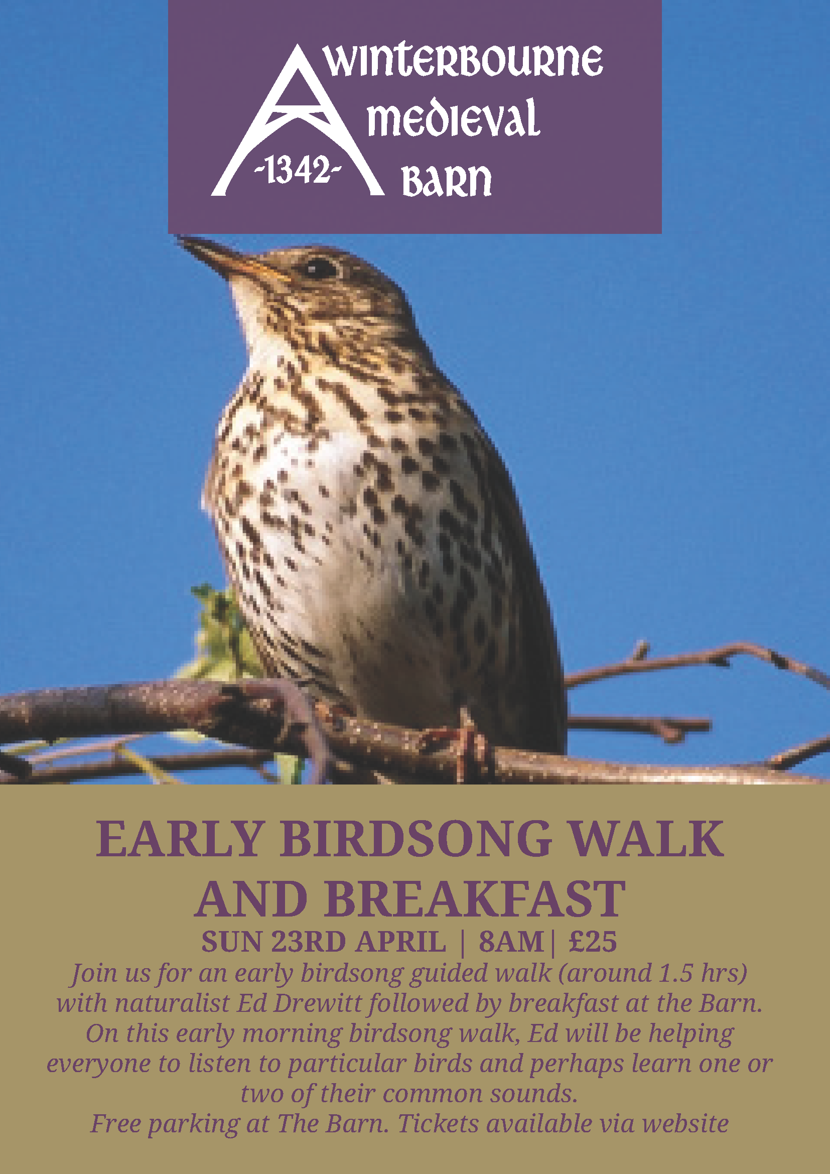 Winterbourne Medieval Barn. EARLY BIRDSONG WALK AND BREAKFAST SUN 23RD APRIL | 8AM| £25 Join us for an early birdsong guided walk (around 1.5 hrs) with naturalist Ed Drewitt followed by breakfast at the Barn. On this early morning birdsong walk, Ed will be helping everyone to listen to particular birds and perhaps learn one or two of their common sounds. Free parking at The Barn. Tickets available via website.