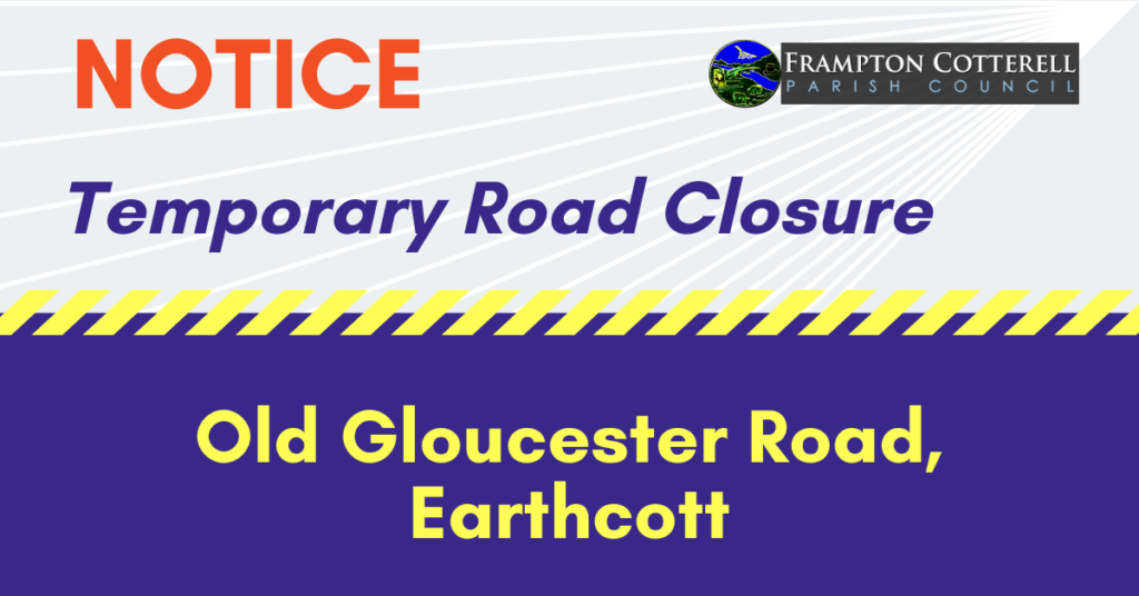 Frampton Cotterell Parish Council. NOTICE. Temporary Road Closure. Old Gloucester Road, Earthcott.