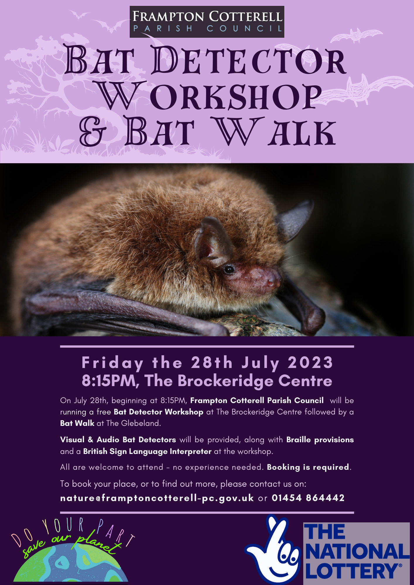 Poster with a photograph of a bat. Text reads: Frampton Cotterell Parish Council. Bat Detector Workshop & Bat Walk. Friday the 28th July 2023, 8:15PM, The Brockeridge Centre. On July 28th, beginning at 8:15PM, Frampton Cotterell Parish Council will be running a free Bat Detector Workshop at The Brockeridge Centre followed by a Bat Walk at The Glebeland. Visual & Audio Bat Detectors will be provided, along with Braille provisions and a British Sign Language Interpreter at the workshop. All are welcome to attend - no experience needed. Booking is required. To book your place, or to find out more, please contact us on: nature@framptoncotterell-pc.gov.uk or 01454 864442. / Logos: The National Lottery, and Frampton Cotterell Parish Council Climate & Nature.
