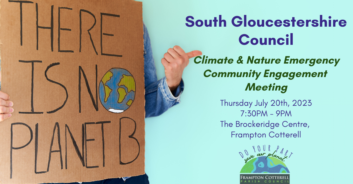 Photograph of a person (can only see their torso) holding a large cardboard sign on which is painted the words "THERE IS NO PLANET B", whilst gesturing to the right with their thumb. To the right of this person is text that reads, "South Gloucestershire Council Climate & Nature Emergency Community Engagement Meeting. Thursday July 20th 2023, 7:30PM - 9PM, The Brockeridge Centre, Frampton Cotterell. Do your part, save our planet: Frampton Cotterell Parish Council.