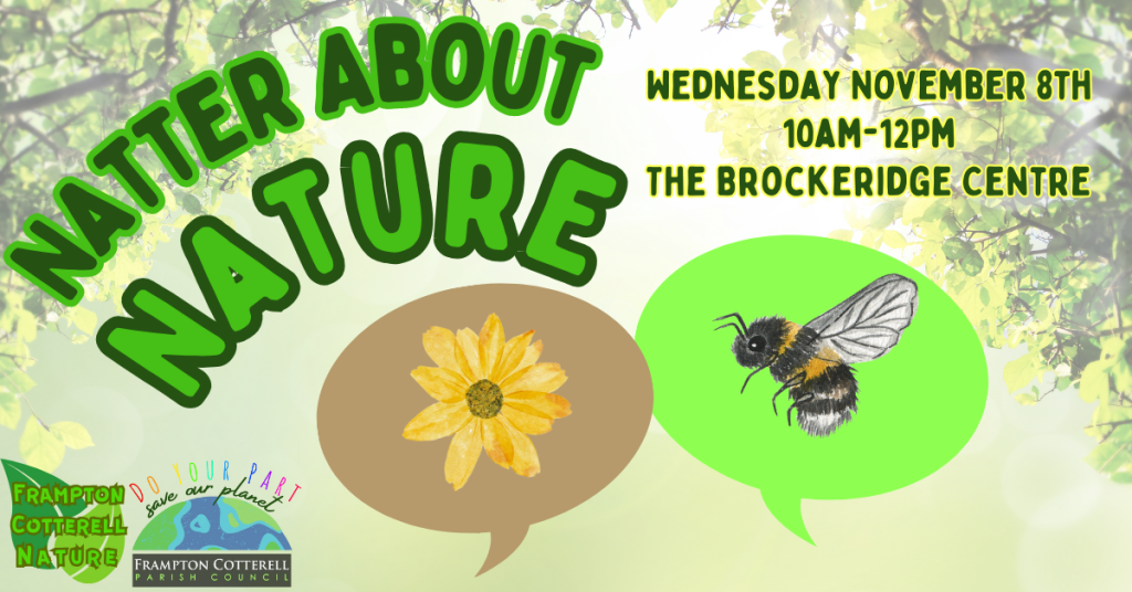 Natter About Nature. Frampton Cotterell Nature, Frampton Cotterell Parish Council: Do Your Part, Save Our Planet. Wednesday November 8th 10am-12pm The Brockeridge Centre