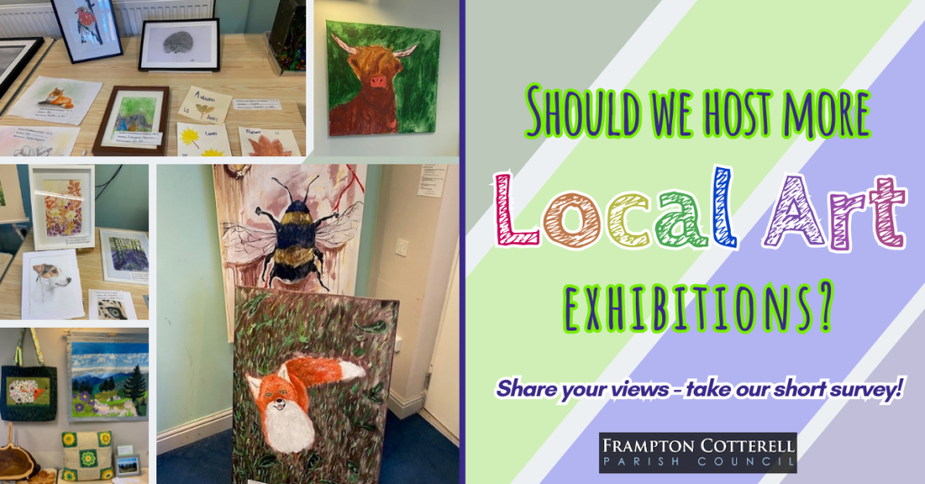 Five photos from the Frampton Cotterell Local Nature Art Exhibition in the Brockeridge Centre - a collection of paintings and crafts on the theme of "nature". Text reads, Should we host more local art exhibitions? Share your views - take our short survey! Frampton Cotterell Parish Council logo.