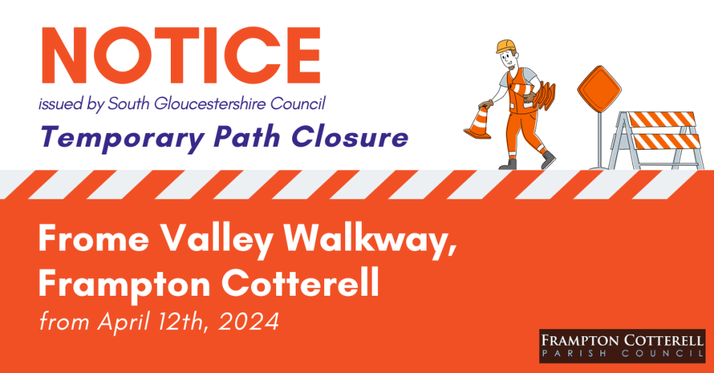 Notice issued by South Gloucestershire Council. Temporary Path Closure. Frome Valley Walkway, Frampton Cotterell. From April 12th, 2024. Frampton Cotterell Parish Council logo.